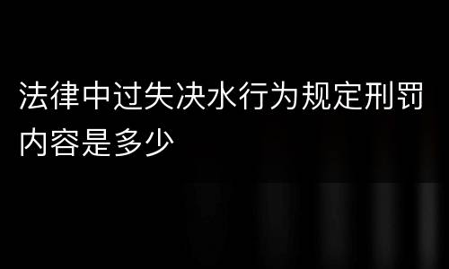 法律中过失决水行为规定刑罚内容是多少