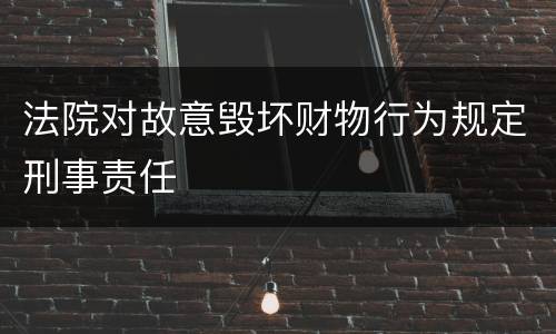 法院对故意毁坏财物行为规定刑事责任