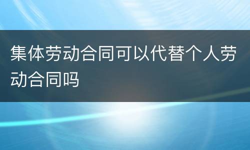 集体劳动合同可以代替个人劳动合同吗