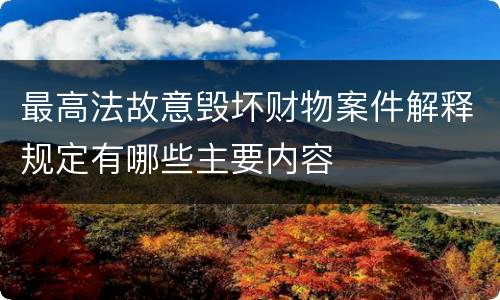 最高法故意毁坏财物案件解释规定有哪些主要内容