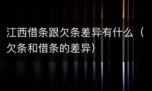 江西借条跟欠条差异有什么（欠条和借条的差异）
