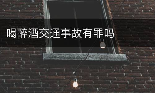 喝醉酒交通事故有罪吗
