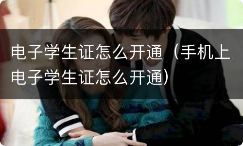 电子学生证怎么开通（手机上电子学生证怎么开通）