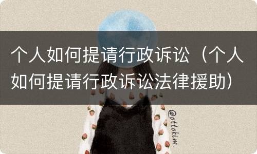 个人如何提请行政诉讼（个人如何提请行政诉讼法律援助）