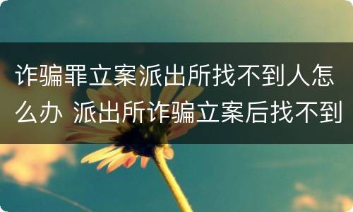 诈骗罪立案派出所找不到人怎么办 派出所诈骗立案后找不到嫌疑人