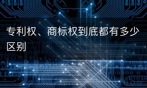 专利权、商标权到底都有多少区别