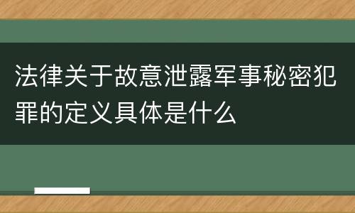 法律关于故意泄露军事秘密犯罪的定义具体是什么