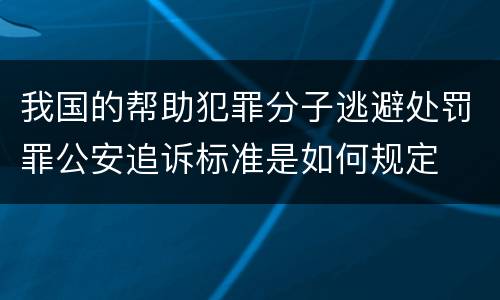 我国的帮助犯罪分子逃避处罚罪公安追诉标准是如何规定