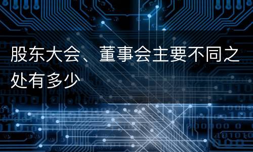 股东大会、董事会主要不同之处有多少