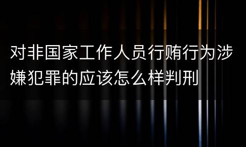 对非国家工作人员行贿行为涉嫌犯罪的应该怎么样判刑
