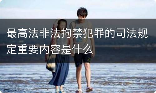 最高法非法拘禁犯罪的司法规定重要内容是什么