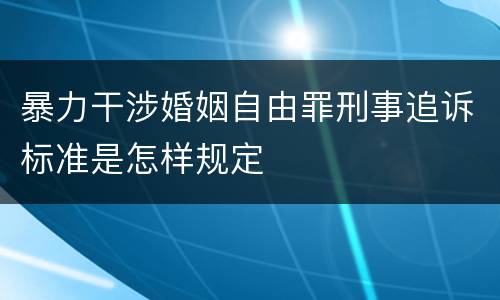 暴力干涉婚姻自由罪刑事追诉标准是怎样规定