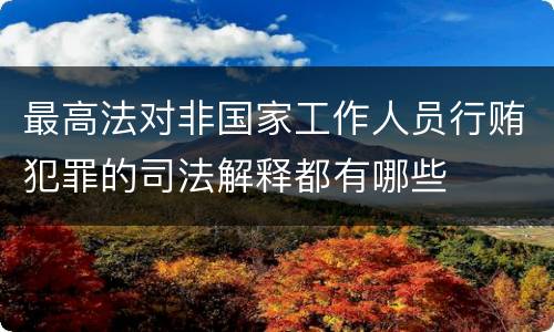 最高法对非国家工作人员行贿犯罪的司法解释都有哪些