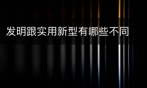 发明跟实用新型有哪些不同