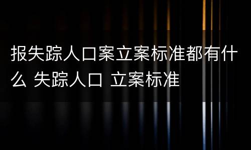 报失踪人口案立案标准都有什么 失踪人口 立案标准
