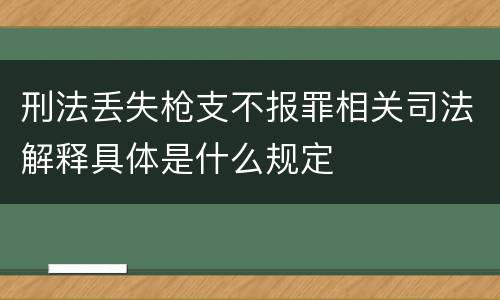 刑法丢失枪支不报罪相关司法解释具体是什么规定
