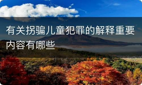 有关拐骗儿童犯罪的解释重要内容有哪些