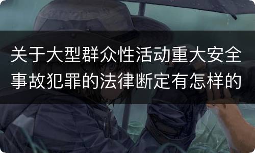 关于大型群众性活动重大安全事故犯罪的法律断定有怎样的标准