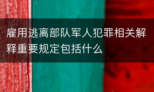 雇用逃离部队军人犯罪相关解释重要规定包括什么