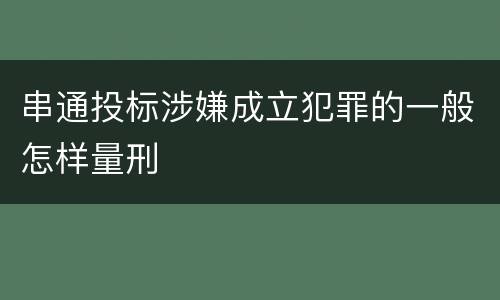 串通投标涉嫌成立犯罪的一般怎样量刑