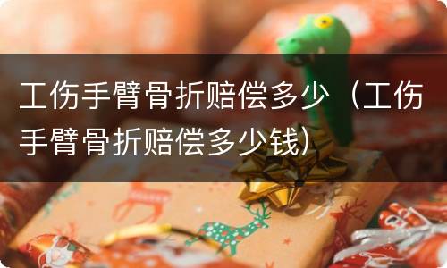 工伤手臂骨折赔偿多少（工伤手臂骨折赔偿多少钱）