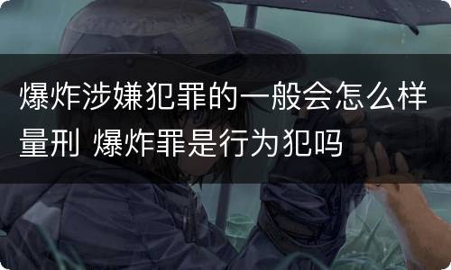 爆炸涉嫌犯罪的一般会怎么样量刑 爆炸罪是行为犯吗