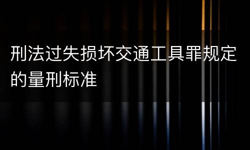 刑法过失损坏交通工具罪规定的量刑标准