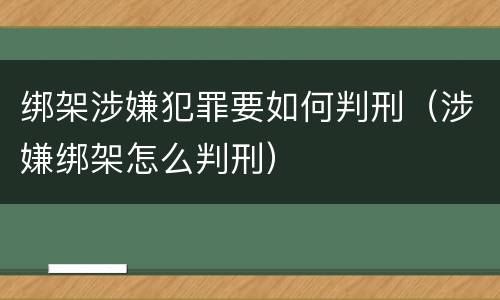 绑架涉嫌犯罪要如何判刑（涉嫌绑架怎么判刑）