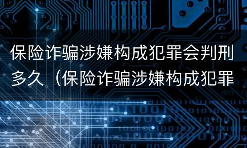 保险诈骗涉嫌构成犯罪会判刑多久（保险诈骗涉嫌构成犯罪会判刑多久呢）