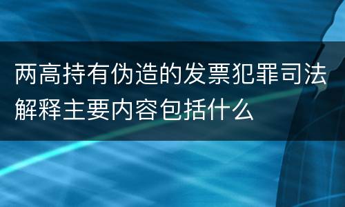 两高持有伪造的发票犯罪司法解释主要内容包括什么