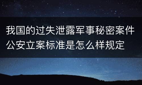 我国的过失泄露军事秘密案件公安立案标准是怎么样规定