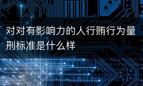对对有影响力的人行贿行为量刑标准是什么样