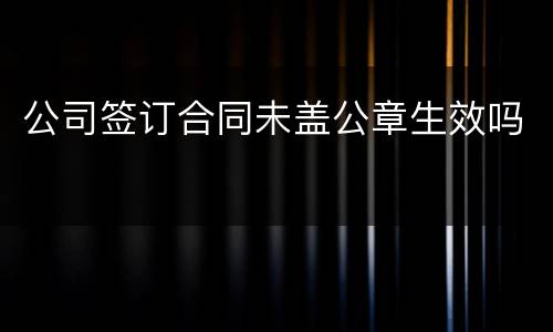 公司签订合同未盖公章生效吗