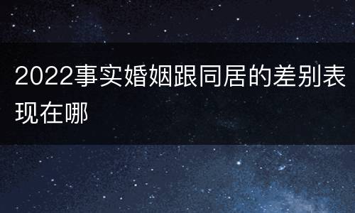 2022事实婚姻跟同居的差别表现在哪