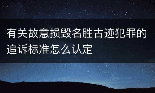 有关故意损毁名胜古迹犯罪的追诉标准怎么认定