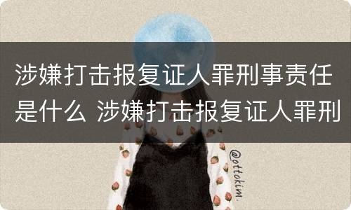 涉嫌打击报复证人罪刑事责任是什么 涉嫌打击报复证人罪刑事责任是什么意思