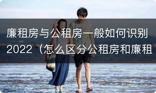 廉租房与公租房一般如何识别2022（怎么区分公租房和廉租房）