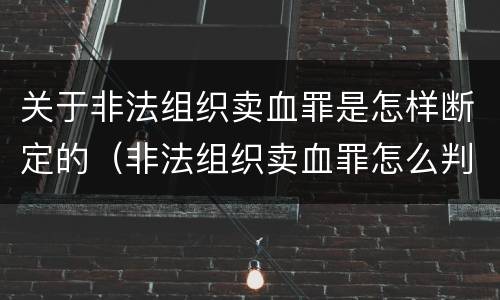 关于非法组织卖血罪是怎样断定的（非法组织卖血罪怎么判）