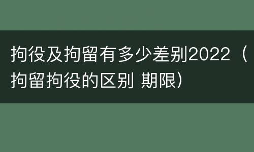拘役及拘留有多少差别2022（拘留拘役的区别 期限）