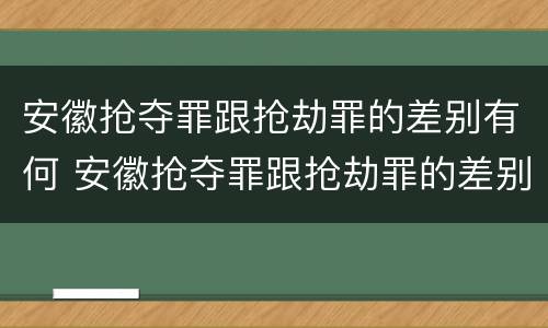 安徽抢夺罪跟抢劫罪的差别有何 安徽抢夺罪跟抢劫罪的差别有何不同