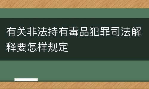 有关非法持有毒品犯罪司法解释要怎样规定
