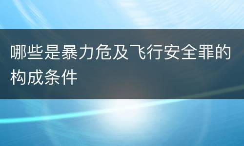 哪些是暴力危及飞行安全罪的构成条件