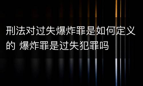 刑法对过失爆炸罪是如何定义的 爆炸罪是过失犯罪吗