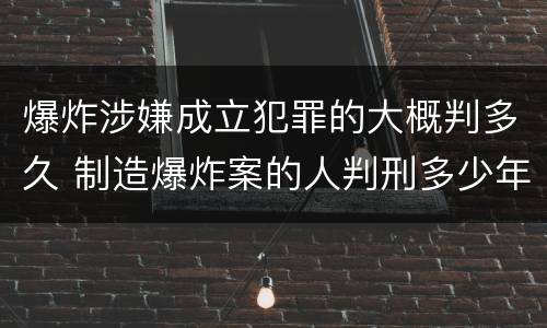 爆炸涉嫌成立犯罪的大概判多久 制造爆炸案的人判刑多少年
