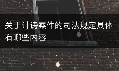 关于诽谤案件的司法规定具体有哪些内容