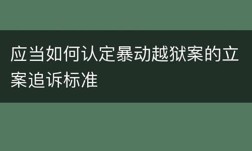 应当如何认定暴动越狱案的立案追诉标准