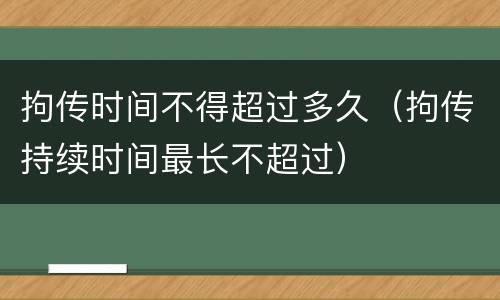 拘传时间不得超过多久（拘传持续时间最长不超过）