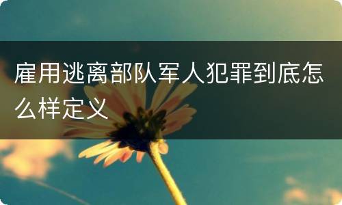 雇用逃离部队军人犯罪到底怎么样定义