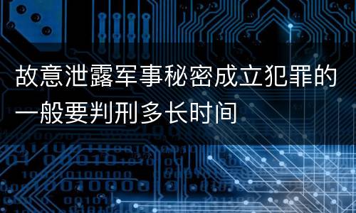故意泄露军事秘密成立犯罪的一般要判刑多长时间