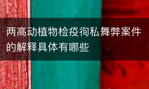 两高动植物检疫徇私舞弊案件的解释具体有哪些